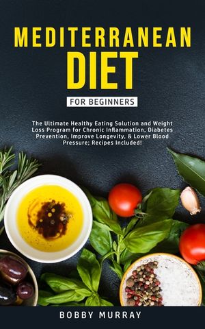 Mediterranean Diet for Beginners: The Ultimate Healthy Eating Solution and Weight Loss Program for Chronic Inflammation, Diabetes Prevention, Improvin image number 0