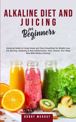 Alkaline Diet and Juicing for Beginners: Exclusive Guide to Create Green and Tasty Smoothies for Weight Loss, Fat Burning, Detoxing & Anti-Inflammatio image number 0