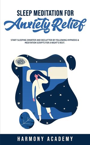 Sleep Meditation for Anxiety Relief: Start Sleeping Smarter and Declutter by Following Hypnosis & Meditation Scripts for a Night's Rest. image number 0