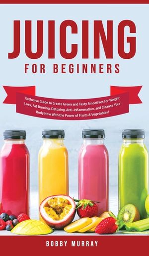 Juicing for Beginners: Exclusive Guide to Create Green and Tasty Smoothies for Weight Loss, Fat Burning, Detoxing, Anti-Inflammation, and Cle image number 0