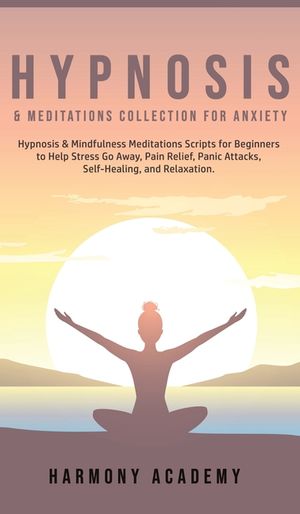 Hypnosis & Meditations Collection for Anxiety: Hypnosis & Mindfulness Meditations Scripts for Beginners to Help Stress Go Away, Pain Relief, Panic Att image number 0