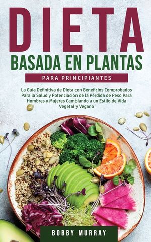 Dieta Basada en Plantas Para Principiantes: La Gu&iacute;a Definitiva de Dieta con Beneficios Comprobados para la Salud y Potenciaci&oacute;n de la P&eacute;rdida de Peso image number 0