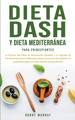 Dieta Dash y Dieta Mediterr&aacute;nea Para Principiantes: La f&oacute;rmula m&aacute;s efic&aacute;z de Alimentaci&oacute;n Saludable y el Programa de P&eacute;rdida de Peso para la Inflamaci image number 0
