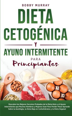 Dieta Cetog&eacute;nica y Ayuno Intermitente Para Principiantes: Descubre los mejores secretos probados de la Dieta Keto y el Ayuno Intermitente que Muchos H image number 0