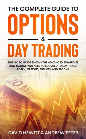 The Complete Guide to Options & Day Trading: This Go To Guide Shows The Advanced Strategies And Tactics You Need To Succeed To Day Trade Forex, Option image number 0