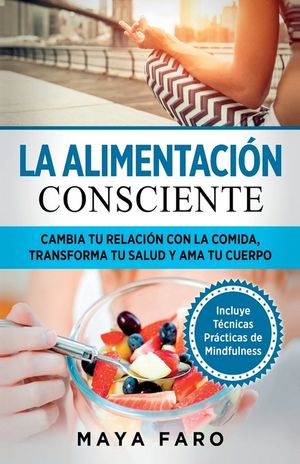 La alimentaci&oacute;n consciente: Cambia tu relaci&oacute;n con la comida, transforma tu salud y ama tu cuerpo image number 0