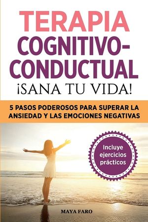 Terapia cognitivo- conductual: &iexcl;sana tu vida!: 5 pasos poderosos para superar la ansiedad y las emociones negativas image number 0