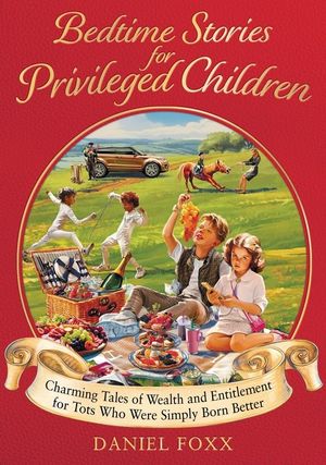 Bedtime Stories for Privileged Children: Charming Tales of Wealth and Entitlement for Tots Who Were Simply Born Better image number 0