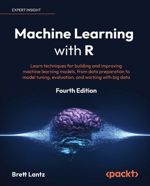 Machine Learning with R - Fourth Edition: Learn techniques for building and improving machine learning models, from data preparation to model tuning, image number 0