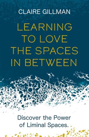 Learning to Love the Spaces in Between: Discover the Power of Liminal Spaces to Understand What Was and Embrace What Is to Come image number 0