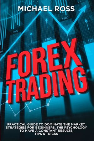 Forex Trading: PRACTICAL GUIDE to Dominate the Market: Strategies for Beginners, the Psychology to have a constant Results, Tips & Tr image number 0