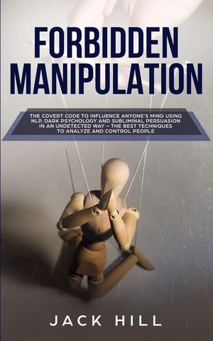Forbidden Manipulation: The Covert Code To Influence Anyone's Mind Using NLP, Dark Psychology and Subliminal Persuasion in an Undetected Way - image number 0
