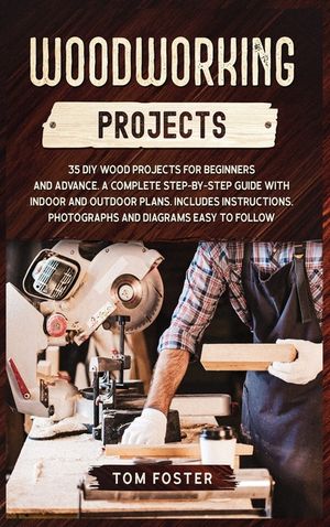 Woodworking Projects: 35 DIY Wood Projects for Beginners and Advance. A Complete Step-by-Step Guide with Indoor and Outdoor Plans. Includes image number 0