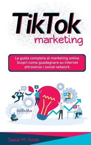 Tik Tok Marketing: La guida completa al marketing online. Scopri come guadagnare su internet attraverso i social network. image number 0