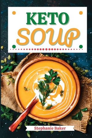 Keto Soup: Discover 30 Easy to Follow Ketogenic Cookbook Soup recipes for Your Low-Carb Diet with Gluten-Free and wheat to Maximi image number 0