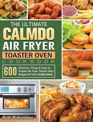The Ultimate CalmDo Air Fryer Toaster Oven Cookbook: 600 Delicious, Crispy & Easy-to-Prepare Air Fryer Toaster Oven Recipes for Fast & Healthy Meals image number 0