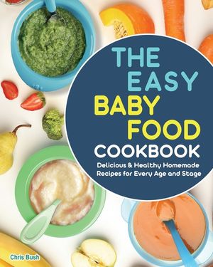 The Easy Baby Food Cookbook: Delicious & Healthy Homemade Recipes for Every Age and Stage image number 0