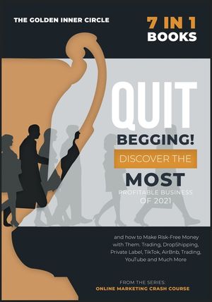 QUIT BEGGING! [7 in 1]: Discover the Most Profitable Business of 2021 and how to Make Risk-Free Money with Them. Trading, DropShipping, Privat image number 0