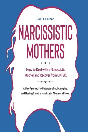 Narcissistic Mothers: How to Deal with a Narcissistic Mother and Recover from CPTSD. A New Approach to Understanding, Managing, and Healing image number 0