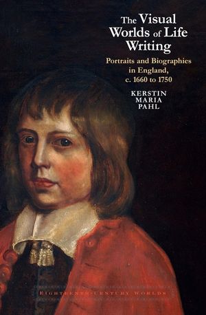 The Visual Worlds of Life Writing: Portraits and Biographical Practice in England, C. 1660s to 1750s image number 0