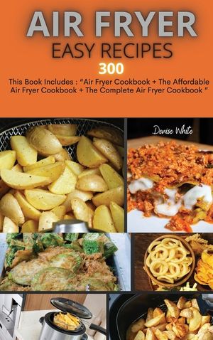 Air Fryer Easy Recipes 300: This Book Includes: Air Fryer Cookbook + The Affordable Air Fryer Cookbook + The Complete Air Fryer Cookbook image number 0