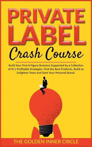 Private Label Crash Course: Build Your First 6-Figure Business Supported by a Collection of 9+1 Profitable Strategies. Find the Best Products, Bui image number 0