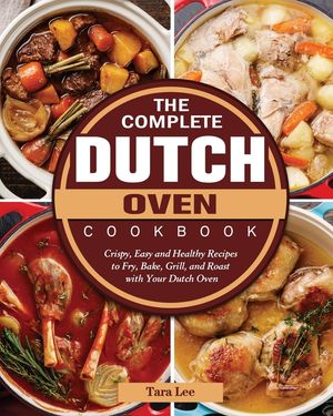 The Complete Dutch Oven Cookbook: Crispy, Easy and Healthy Recipes to Fry, Bake, Grill, and Roast with Your Dutch Oven image number 0