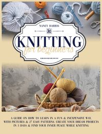 Knitting for Beginners: A Guide on How to Learn in a Fun & Inexpensive Way, With Pictures & 27 Easy Patterns. Create Your Dream Projects in 3