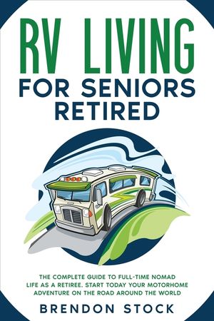 RV Living for Seniors Retired: The Complete Guide to Full-Time Nomad Life as a Retiree. Start Today Your Motorhome Adventure on the Road Around the W image number 0
