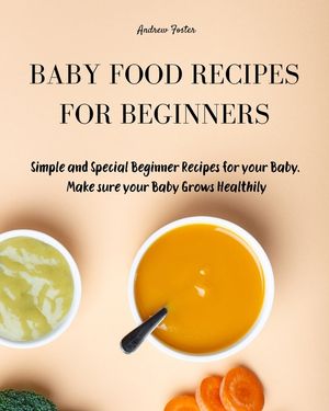 Baby Food Cookbook for Beginners: Simple and Healthy Beginner Recipes for your Baby. Make sure your Baby Grows Smart and Creatively image number 0