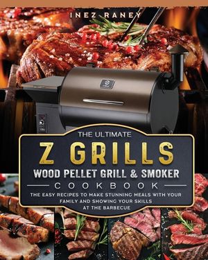 The Ultimate Z Grills Wood Pellet Grill and Smoker Cookbook: The Easy Recipes To Make Stunning Meals With Your Family And Showing Your Skills At The B image number 0