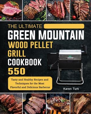 The Ultimate Green Mountain Wood Pellet Grill Cookbook: 550 Tasty and Healthy Recipes and Techniques for the Most Flavorful and Delicious Barbecue image number 0