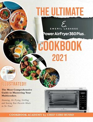 The Ultimate Emeril Lagasse Power AirFryer 360 Plus Cookbook 2021: The Most Comprehensive Guide to Mastering Your Multicooker. Steaming, Air Frying, G image number 0