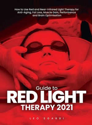 Guide to Red Light Therapy 2021: How to Use Red and Near-Infrared Light Therapy for Anti-Aging, Fat Loss, Muscle Gain, Performance and Brain Optimizat image number 0