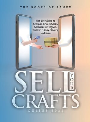 Sell Your Crafts Online 2022: The Best Guide to Selling on Etsy, Amazon, Facebook, Instagram, Pinterest, eBay, Shopify, and More image number 0