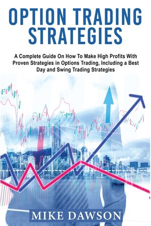Option Trading Strategies: A Complete Guide On How To Make High Profits With Proven Strategies in Options Trading, Including a Best Day and Swing image number 0