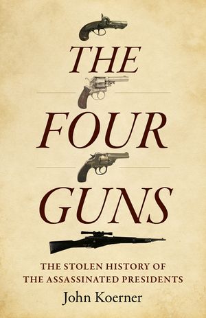 The Four Guns: The Stolen History of the Assassinated Presidents image number 0