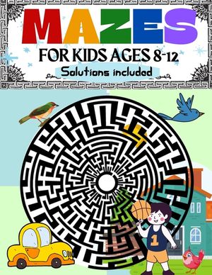 Mazes for Kids Ages 8-12 Solutions Included: Maze Activity Book 8-10, 9-12, 10-12 year old Workbook for Children with Games, Puzzles, and Problem-Solv image number 0
