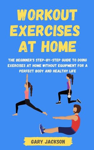 Workout Exercises at Home: The Beginner's Step-by-Step Guide to Doing Exercises at Home without Equipment for a Perfect Body and Healthy Life image number 0