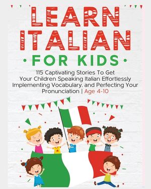 Learn Italian For Kids: 115 Captivating Stories To Get Your Children Speaking Italian Effortlessly Implementing Vocabulary, and Perfecting You image number 0