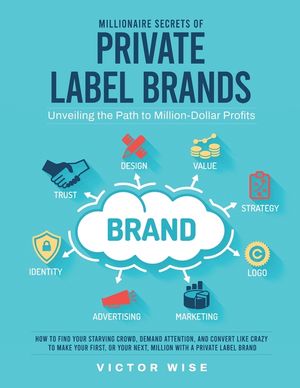 Millionaire Secrets of Private Label Brands: How to Find Your Starving Crowd, Demand Attention, and Convert Like Crazy to Make Your First, or Your Nex image number 0