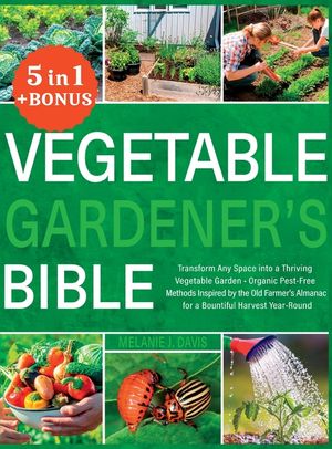 Vegetable Gardener's Bible: [5 in 1] Transform Any Space into a Thriving Vegetable Garden Organic Pest-Free Methods Inspired by the Old Farmer's A image number 0