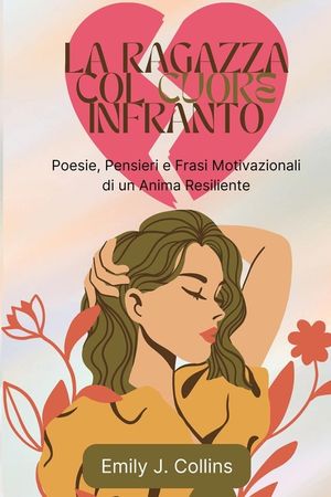 La Ragazza Col Cuore Infranto: Poesie, Pensieri e Frasi Motivazionali di un Anima Resiliente image number 0