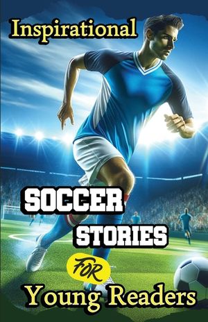 Inspirational Soccer Stories for Young Readers: 15 Inspiring True Tales about Legends Who Changed the World in Sport image number 0