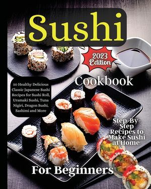 Sushi Cookbook For Beginners: Step-by-Step Instructions for Perfect Rolls Every Time image number 0