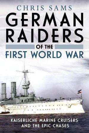 German Raiders of the First World War: Kaiserliche Marine Cruisers and the Epic Chases image number 0