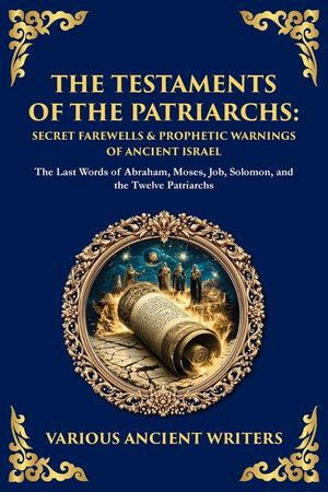 The Testaments of the Patriarchs: The Last Words of Abraham, Moses, Job, Solomon, and the Twelve Patriarchs image number 0