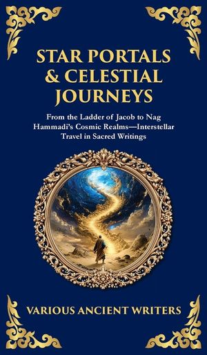 Star Portals & Celestial Journeys: From the Ladder of Jacob to Nag Hammadi's Cosmic Realms-Interstellar Travel in Sacred Writings (Deluxe Hardbound Ed image number 0