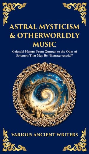 Astral Mysticism & Otherworldly Music: Celestial Hymns From Qumran to the Odes of Solomon That May Be "Extraterrestrial" (Deluxe Hardbound Edition) image number 0