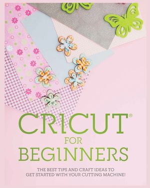 Cricut for Beginners: The Best Tips and Craft Ideas to Get Started with Your Cutting Machine! image number 0